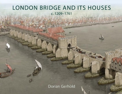 London Bridge and its Houses, c. 1209-1761 - Dorian Gerhold