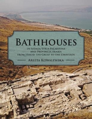 Bathhouses in Iudaea/Syria-Palaestina and Provincia Arabia from Herod the Great to the Umayyads - Arleta Kowalewska