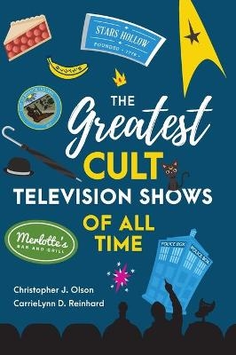 The Greatest Cult Television Shows of All Time - Christopher J. Olson, CarrieLynn D. Reinhard