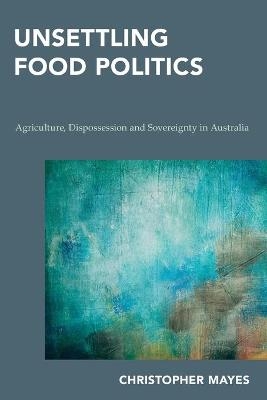 Unsettling Food Politics - Christopher Mayes