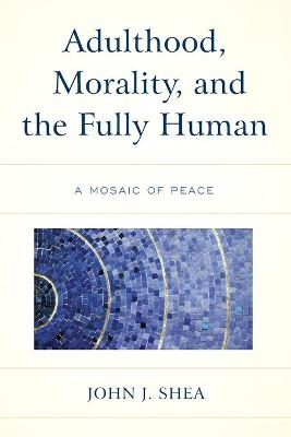 Adulthood, Morality, and the Fully Human - John J. Shea