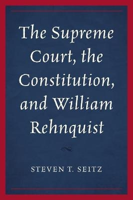 The Supreme Court, the Constitution, and William Rehnquist - Steven T. Seitz