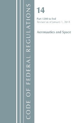 Code of Federal Regulations, Title 14 Aeronautics and Space 1200-End, Revised as of January 1, 2018 -  Office of The Federal Register (U.S.)