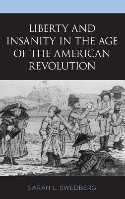 Liberty and Insanity in the Age of the American Revolution - Sarah L. Swedberg