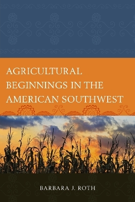 Agricultural Beginnings in the American Southwest - Barbara J. Roth