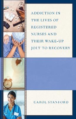 Addiction in the Lives of Registered Nurses and Their Wake-Up Jolt to Recovery - Carol Stanford