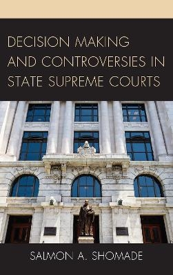 Decision Making and Controversies in State Supreme Courts - Salmon A. Shomade