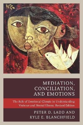 Mediation, Conciliation, and Emotions - Peter D. Ladd, Kyle E. Blanchfield