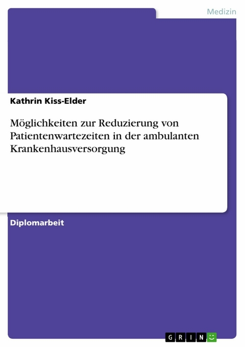 Möglichkeiten zur Reduzierung von Patientenwartezeiten in der ambulanten Krankenhausversorgung -  Kathrin Kiss-Elder