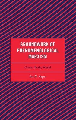 Groundwork of Phenomenological Marxism - Ian H. Angus