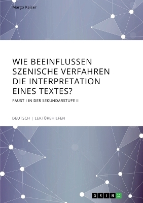 Wie beeinflussen szenische Verfahren die Interpretation eines Textes? Faust I in der Sekundarstufe II - Margo Kaiser