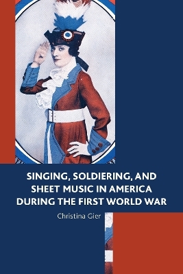 Singing, Soldiering, and Sheet Music in America during the First World War - Christina Gier