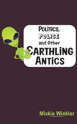 Politics, Police and Other Earthling Antics - Mickie Winkler