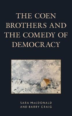 The Coen Brothers and the Comedy of Democracy - Sara MacDonald, Barry Craig