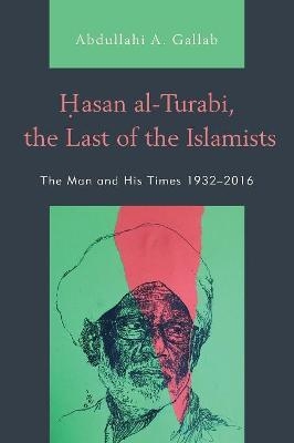 Hasan al-Turabi, the Last of the Islamists - Abdullahi A. Gallab