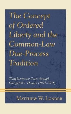 The Concept of Ordered Liberty and the Common-Law Due-Process Tradition - Matthew W. Lunder