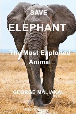 SAVE ELEPHANT - The Most Exploited Animal - George Maliakal