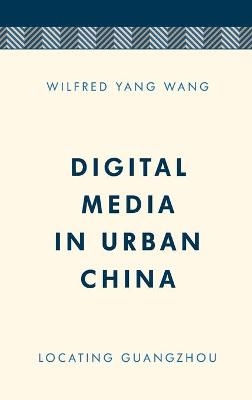 Digital Media in Urban China - Wilfred Yang Wang