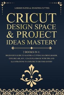 Cricut Design Space & Project Ideas Mastery - 2 Books in 1 - Lorrie Paper, Jennifer Cutter