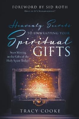 Heavenly Secrets to Unwrapping Your Spiritual Gifts - Tracy Cooke