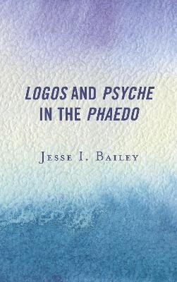 Logos and Psyche in the Phaedo - Jesse I. Bailey