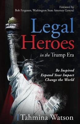 Legal Heroes in the Trump Era - Tahmina Watson