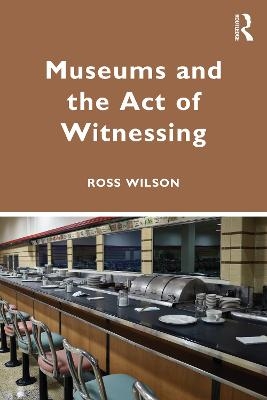 Museums and the Act of Witnessing - Ross J. Wilson