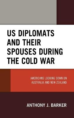 US Diplomats and Their Spouses during the Cold War - Anthony J. Barker