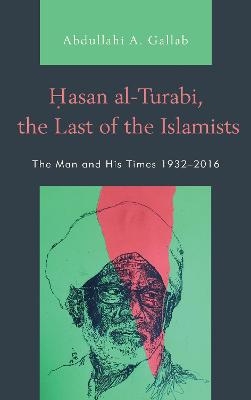 Hasan al-Turabi, the Last of the Islamists - Abdullahi A. Gallab