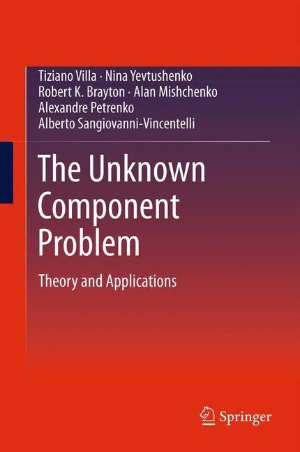 The Unknown Component Problem - Tiziano Villa, Nina Yevtushenko, Robert K. Brayton, Alan Mishchenko, Alexandre Petrenko, Alberto Sangiovanni-Vincentelli