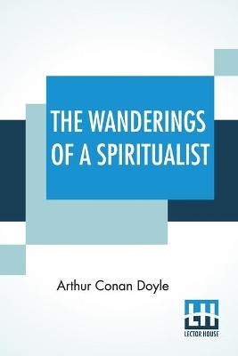 The Wanderings Of A Spiritualist - Sir Arthur Conan Doyle