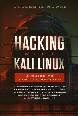 Hacking with Kali Linux. A Guide to Ethical Hacking - Grzegorz Nowak