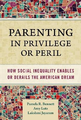 Parenting in Privilege or Peril - Pamela R. Bennett, Amy Lutz, Lakshmi Jayaram