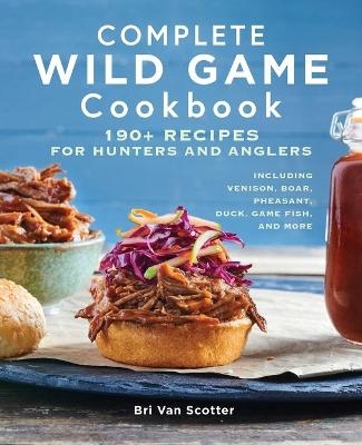 Complete Wild Game Cookbook - Bri Van Scotter