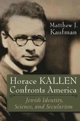 Horace Kallen Confronts America - Matthew J. Kaufman