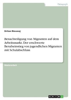 Benachteiligung von Migranten auf dem Arbeitsmarkt. Der erschwerte Berufseinstieg von jugendlichen Migranten mit Schulabschluss - Driton Rizvanaj