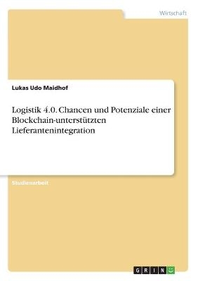 Logistik 4.0. Chancen und Potenziale einer Blockchain-unterstützten Lieferantenintegration - Lukas Udo Maidhof