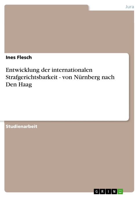 Entwicklung der internationalen Strafgerichtsbarkeit  - von Nürnberg nach Den Haag - Ines Flesch