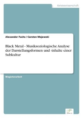 Black Metal - Musiksoziologische Analyse der Darstellungsformen und -inhalte einer Subkultur - Alexander Fuchs, Carsten Majewski