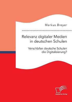 Relevanz digitaler Medien in deutschen Schulen. Verschlafen deutsche Schulen die Digitalisierung? - Markus Breyer