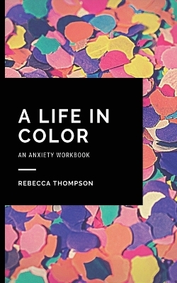 A Life In Color-An Anxiety Workbook - Rebecca Thompson