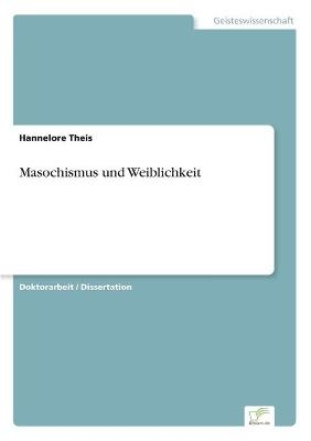 Masochismus und Weiblichkeit - Hannelore Theis