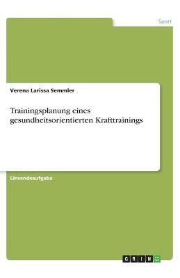 Trainingsplanung eines gesundheitsorientierten Krafttrainings - Verena Larissa Semmler