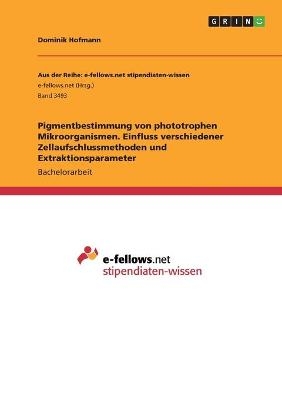 Pigmentbestimmung von phototrophen Mikroorganismen. Einfluss verschiedener Zellaufschlussmethoden und Extraktionsparameter - Dominik Hofmann