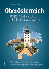 Oberösterreich. 55 Meilensteine der Geschichte - Alexander Glück