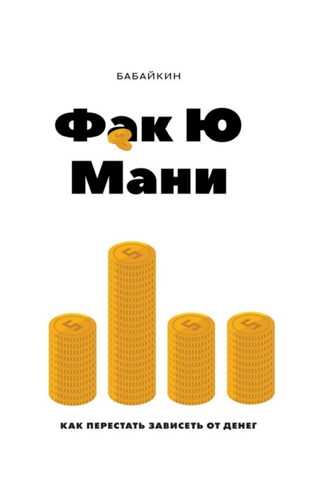 Ф*к Ю мани. Как перестать зависеть от денег - Бабайкин Бабайкин