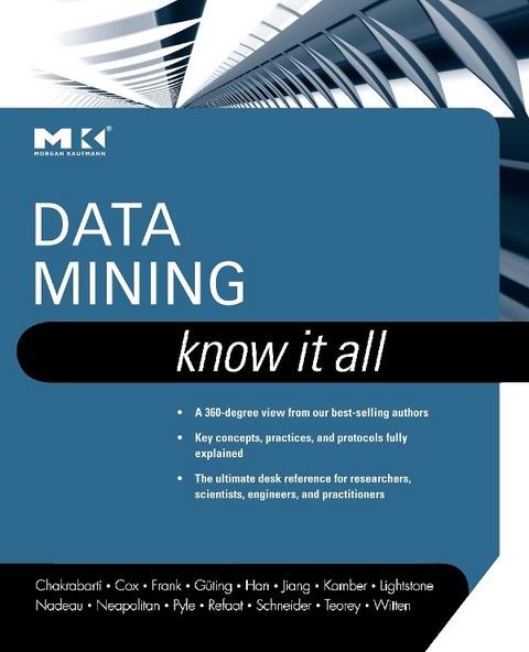 Data Mining: Know It All -  Soumen Chakrabarti,  Richard E. Neapolitan,  Dorian Pyle,  Mamdouh Refaat,  Markus Schneider,  Toby J. Teorey,  Ian H. Witten,  Earl Cox,  Eibe Frank,  Ralf Hartmut Guting,  Jiawei Han,  Xia Jiang,  Micheline Kamber,  Sam S. Lightstone,  Thomas P. Nadeau