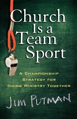 Church is a Team Sport – A Championship Strategy for Doing Ministry Together - Jim Putman