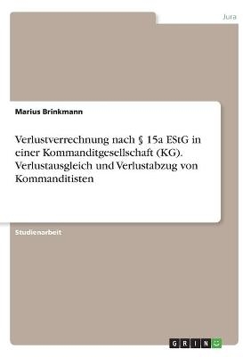 Verlustverrechnung nach    15a EStG in einer Kommanditgesellschaft (KG). Verlustausgleich und Verlustabzug von Kommanditisten - Marius Brinkmann