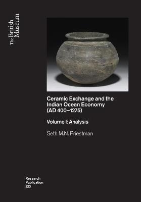 Ceramic Exchange and the Indian Ocean Economy (AD 400-1275). Volume I: Analysis - Seth M.N. Priestman